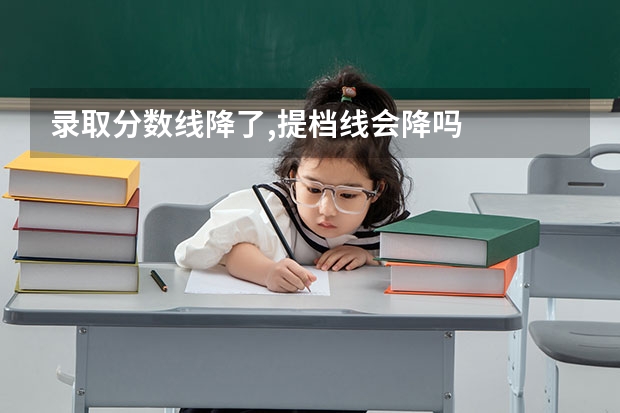 录取分数线降了,提档线会降吗