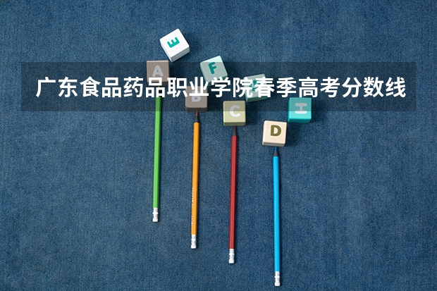广东食品药品职业学院春季高考分数线是多少