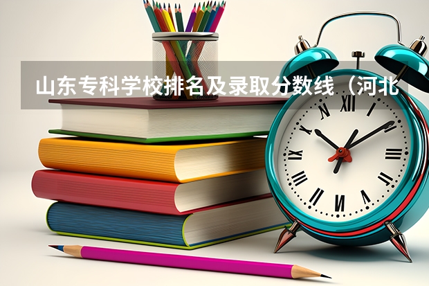 山东专科学校排名及录取分数线（河北专科录入分数排名）