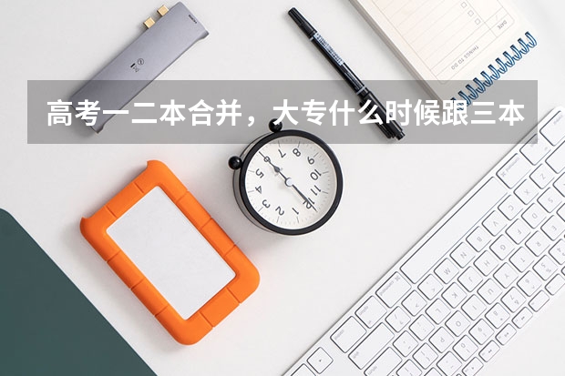 高考一二本合并，大专什么时候跟三本合并？