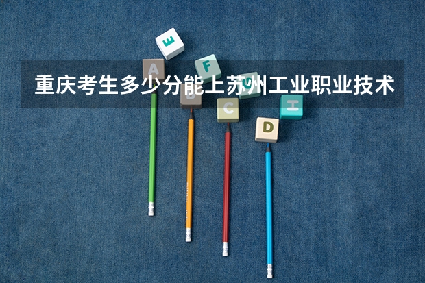 重庆考生多少分能上苏州工业职业技术学院