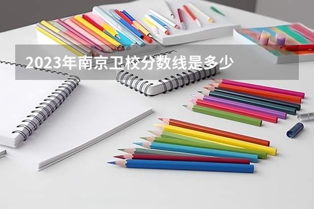 2023年南京卫校分数线是多少