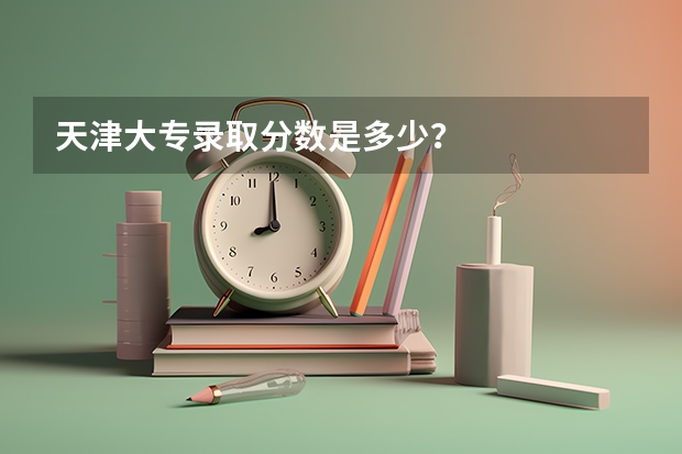 天津大专录取分数是多少？