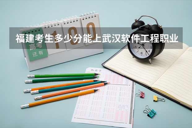 福建考生多少分能上武汉软件工程职业学院