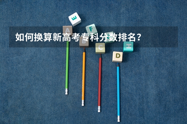 如何换算新高考专科分数排名？