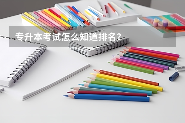 专升本考试怎么知道排名？