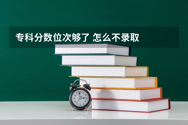 专科分数位次够了 怎么不录取