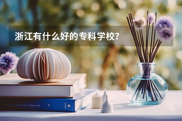 浙江有什么好的专科学校?