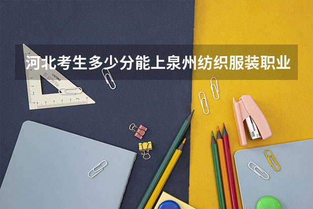 河北考生多少分能上泉州纺织服装职业学院