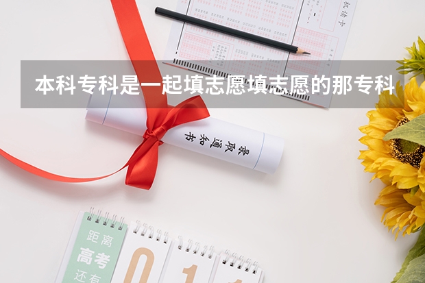 本科专科是一起填志愿填志愿的那专科的分数填本科会录取吗？