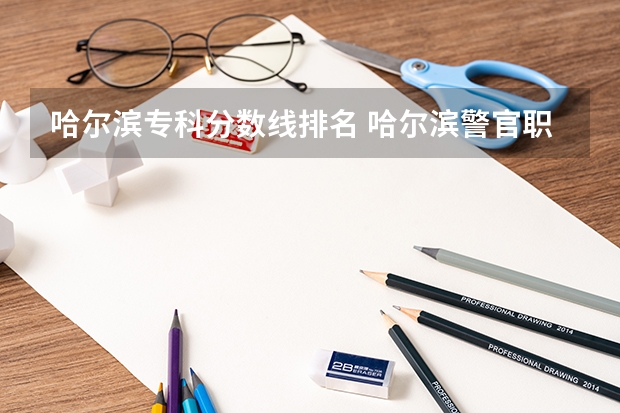 哈尔滨专科分数线排名 哈尔滨警官职业学院分数线