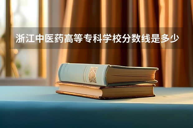 浙江中医药高等专科学校分数线是多少?