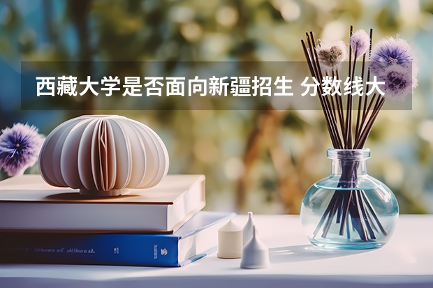 西藏大学是否面向新疆招生 分数线大概多少
