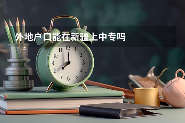 外地户口能在新疆上中专吗