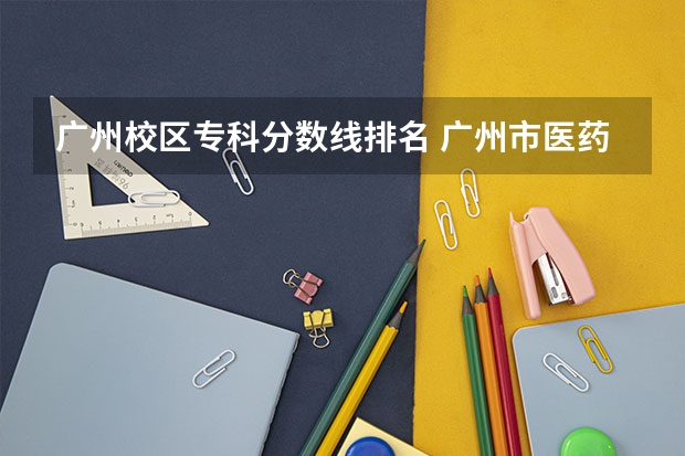 广州校区专科分数线排名 广州市医药职业学校花都校区录取分数线