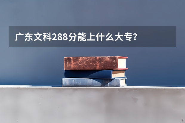 广东文科288分能上什么大专？