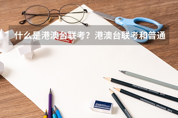 什么是港澳台联考？港澳台联考和普通的高考有什么区别？