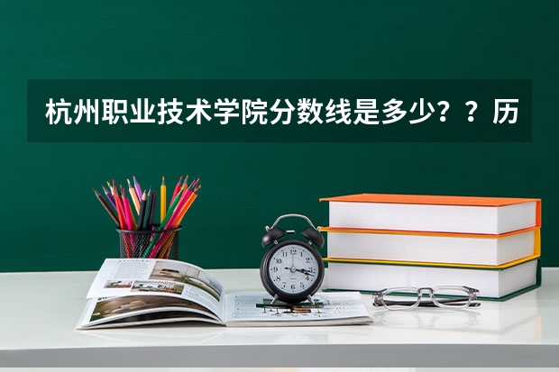 杭州职业技术学院分数线是多少？？历年的!!