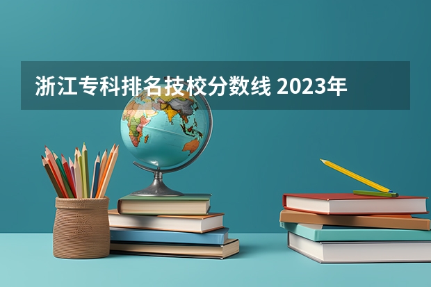 浙江专科排名技校分数线 2023年技校分数线