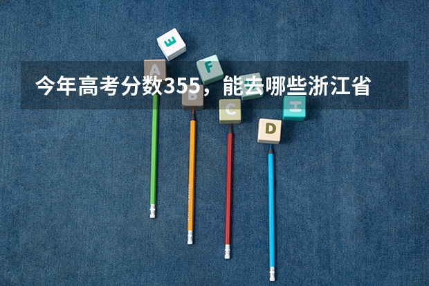 今年高考分数355，能去哪些浙江省的专科院校？
