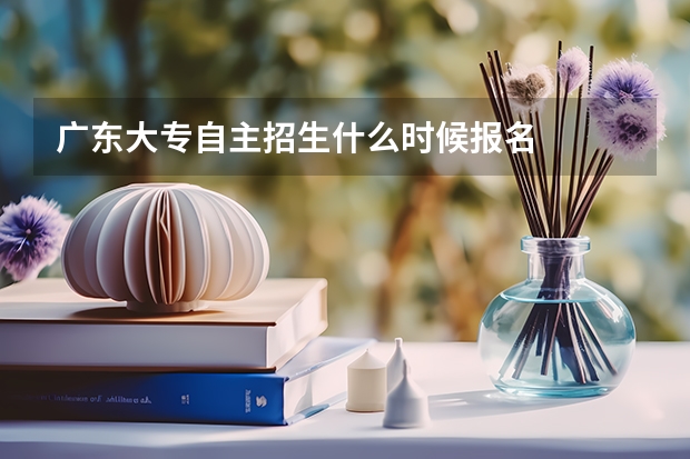 广东大专自主招生什么时候报名
