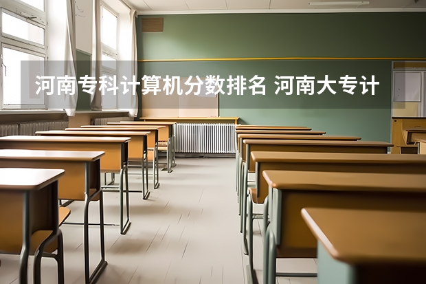 河南专科计算机分数排名 河南大专计算机专业学校排名