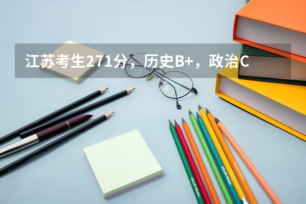 江苏考生271分,历史B+,政治C本三能填什么学校,专科可以填什么学校,专业是否可以满足自己的选择?
