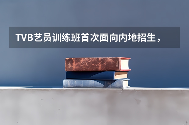 TVB艺员训练班首次面向内地招生，偶像团体的发展潜力如何？
