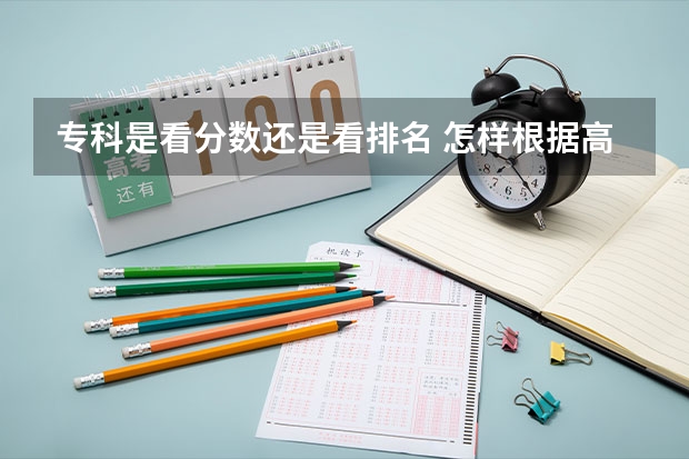 专科是看分数还是看排名 怎样根据高考名次填报志愿？