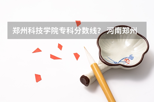 郑州科技学院专科分数线？ 河南郑州专科学校排名及分数线