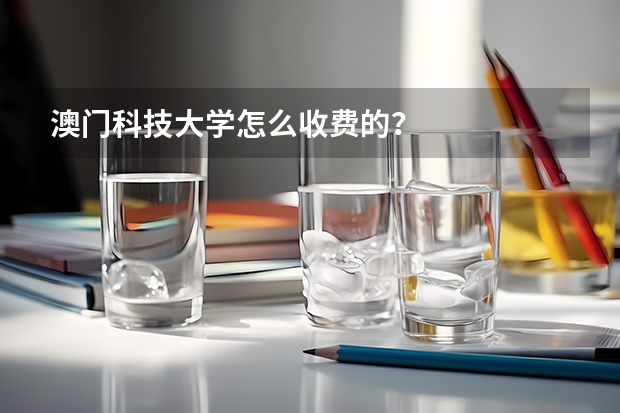 澳门科技大学怎么收费的？