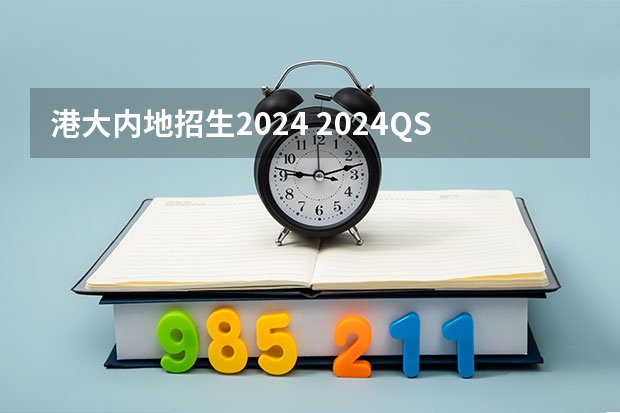 港大内地招生2024 2024QS亚洲大学排名出炉！北大蝉联榜首，港大亚洲第二！