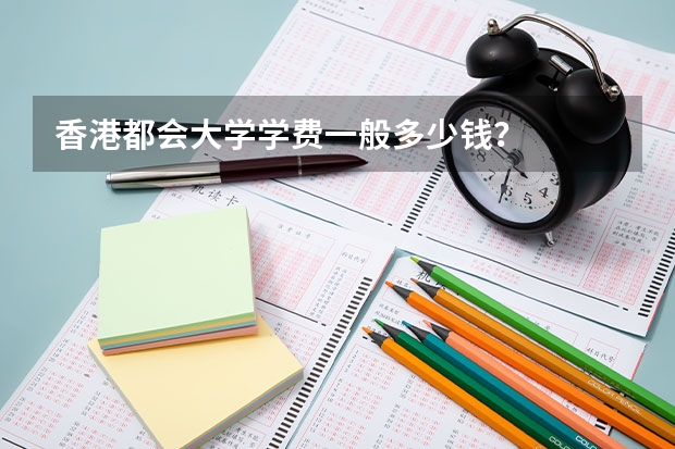 香港都会大学学费一般多少钱？