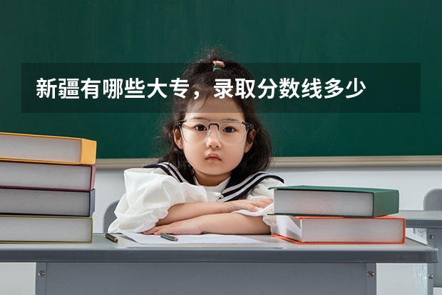 新疆有哪些大专，录取分数线多少