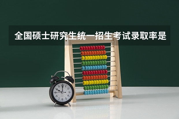 全国硕士研究生统一招生考试录取率是多少?