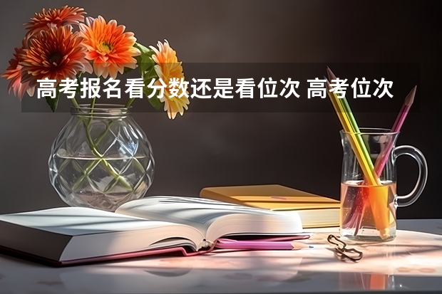 高考报名看分数还是看位次 高考位次分数怎样换算