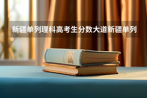 新疆单列理科高考生分数大道新疆单列理科二本分数线能上内地二本大学吗？