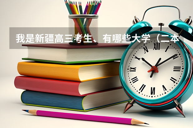 我是新疆高三考生、有哪些大学（二本）、 招生分数线比较低啊？