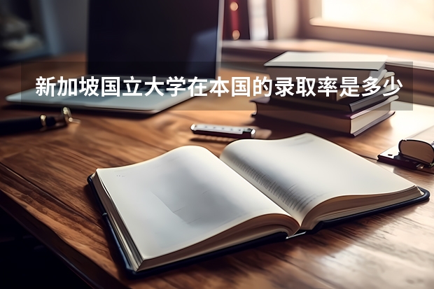 新加坡国立大学在本国的录取率是多少