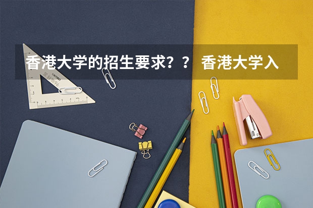 香港大学的招生要求？？ 香港大学入学条件