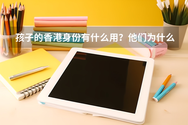 孩子的香港身份有什么用？他们为什么要申请香港身份？