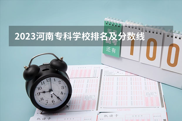 2023河南专科学校排名及分数线 河南省专科学校录取分数线排名