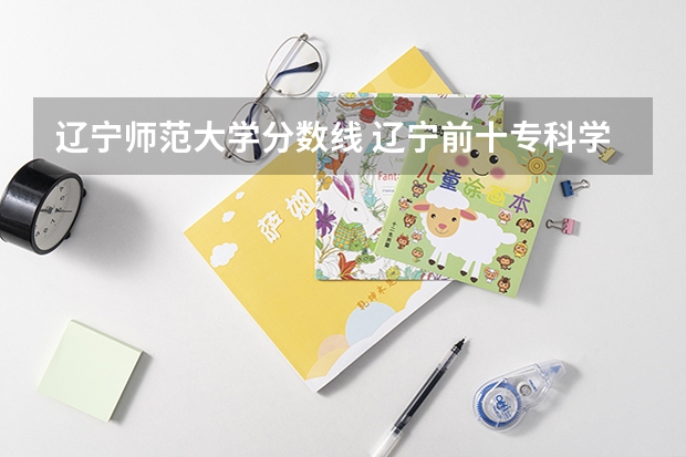 辽宁师范大学分数线 辽宁前十专科学校