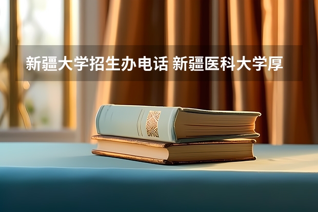 新疆大学招生办电话 新疆医科大学厚博学院招生办的电话