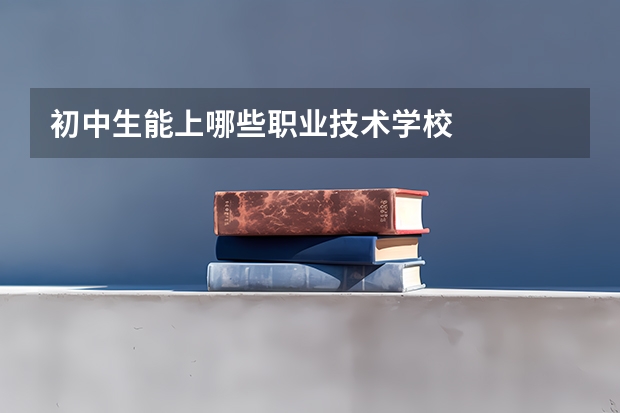 初中生能上哪些职业技术学校