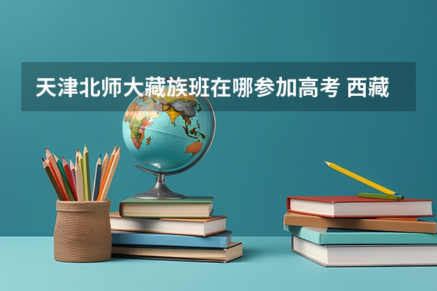 天津北师大藏族班在哪参加高考 西藏林芝初中班录取分数线