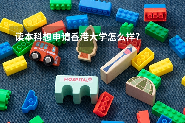 读本科想申请香港大学怎么样?
