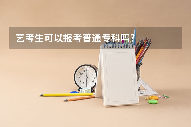艺考生可以报考普通专科吗?