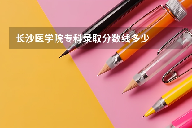 长沙医学院专科录取分数线多少