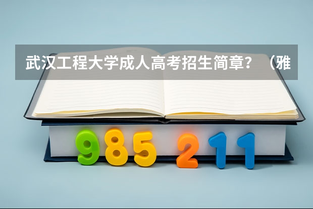 武汉工程大学成人高考招生简章？（雅安卫校招生电话）